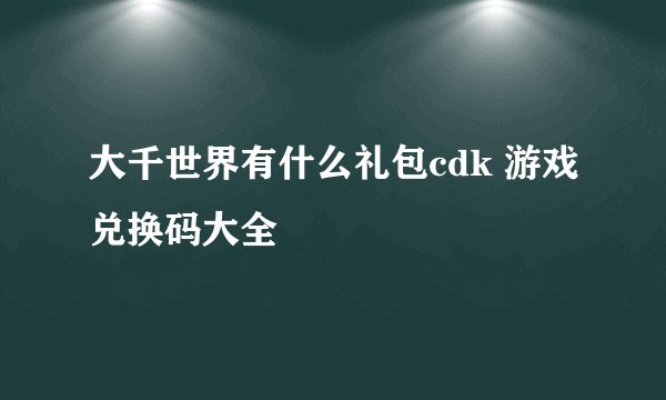 大千世界有什么礼包cdk 游戏兑换码大全