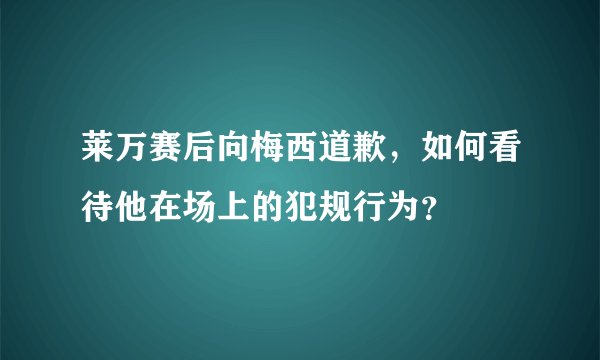 莱万赛后向梅西道歉，如何看待他在场上的犯规行为？