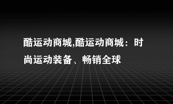 酷运动商城,酷运动商城：时尚运动装备、畅销全球