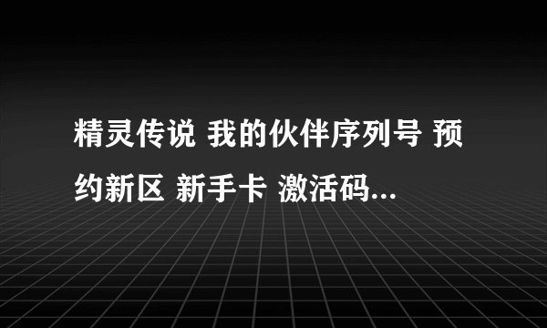 精灵传说 我的伙伴序列号 预约新区 新手卡 激活码 (最新)