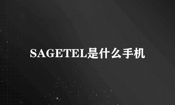 SAGETEL是什么手机