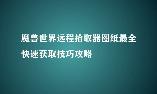 魔兽世界远程拾取器图纸最全快速获取技巧攻略