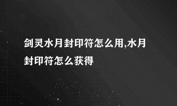剑灵水月封印符怎么用,水月封印符怎么获得