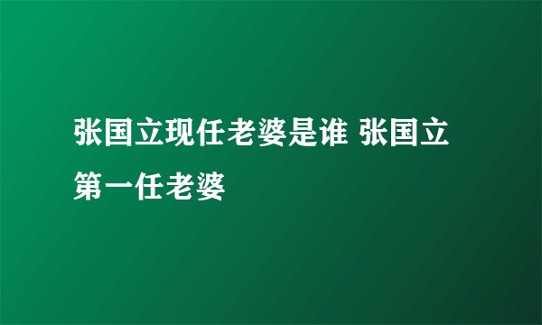 张国立现任老婆是谁 张国立第一任老婆