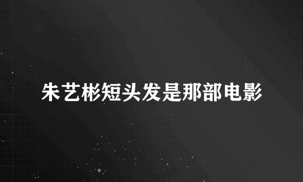 朱艺彬短头发是那部电影