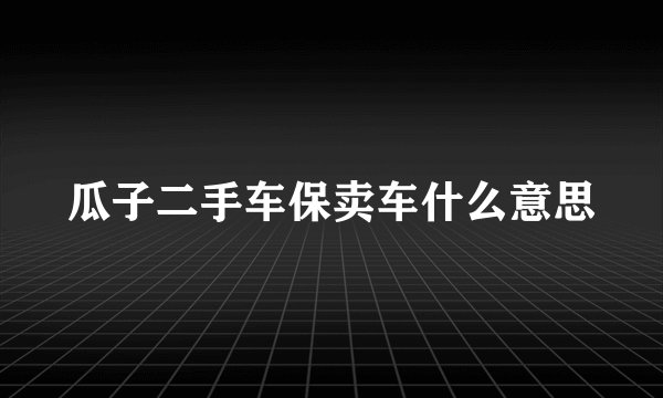 瓜子二手车保卖车什么意思