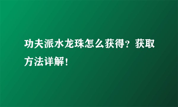 功夫派水龙珠怎么获得？获取方法详解！