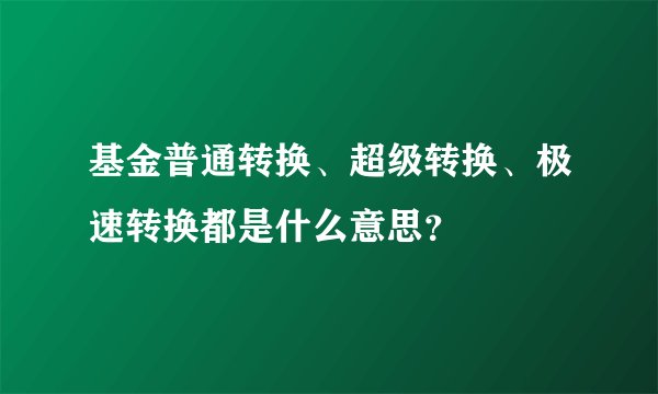 基金普通转换、超级转换、极速转换都是什么意思?
