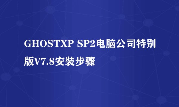 GHOSTXP SP2电脑公司特别版V7.8安装步骤