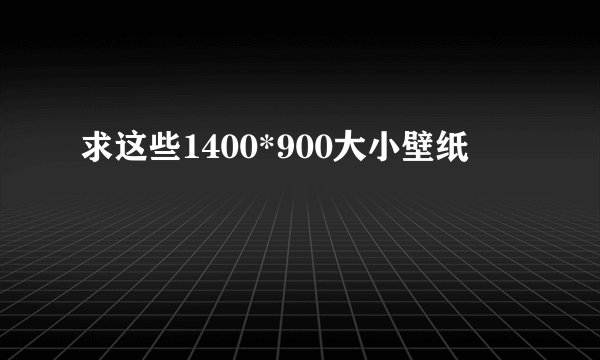 求这些1400*900大小壁纸