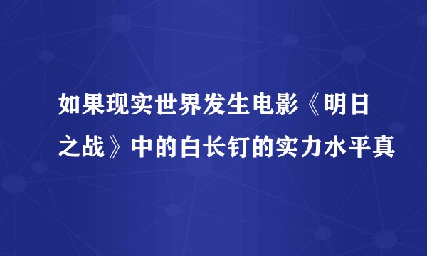 如果现实世界发生电影《明日之战》中的白长钉的实力水平真