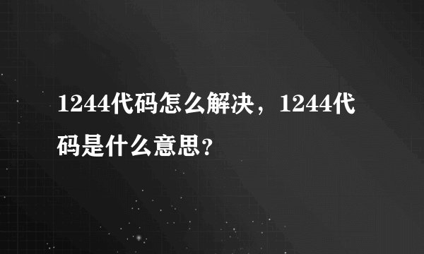 1244代码怎么解决，1244代码是什么意思？