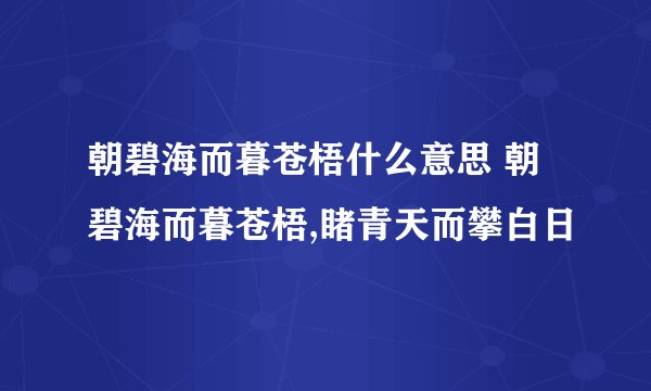 朝碧海而暮苍梧什么意思 朝碧海而暮苍梧,睹青天而攀白日
