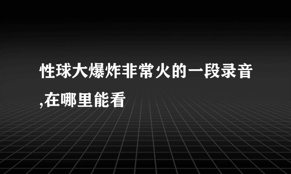 性球大爆炸非常火的一段录音,在哪里能看