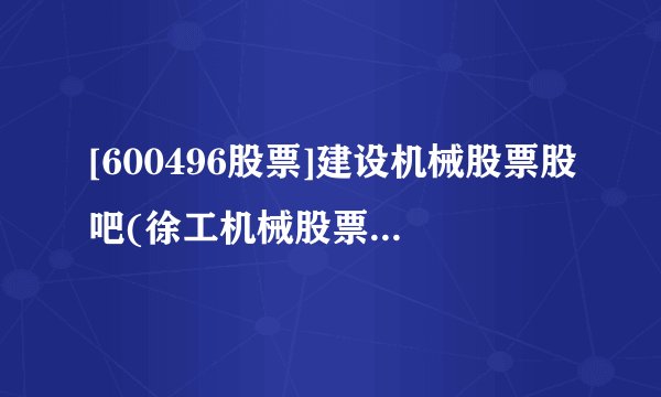 [600496股票]建设机械股票股吧(徐工机械股票股吧)(1)