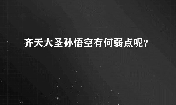 齐天大圣孙悟空有何弱点呢？