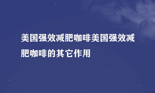 美国强效减肥咖啡美国强效减肥咖啡的其它作用
