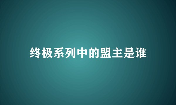 终极系列中的盟主是谁