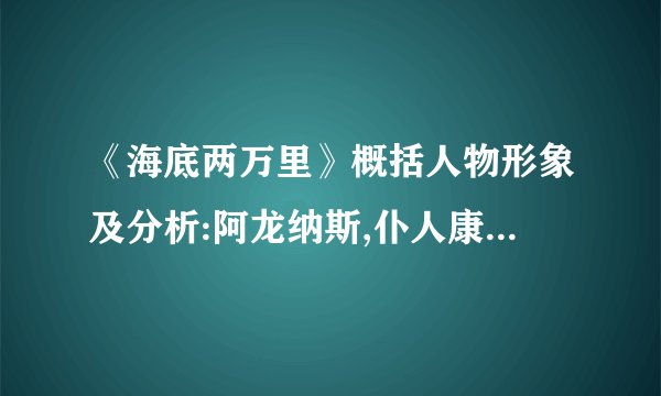 《海底两万里》概括人物形象及分析:阿龙纳斯,仆人康赛尔,尼德兰