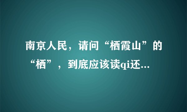 南京人民，请问“栖霞山”的“栖”，到底应该读qi还是xi？