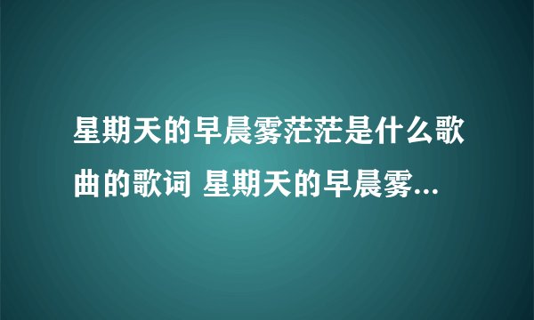星期天的早晨雾茫茫是什么歌曲的歌词 星期天的早晨雾茫茫歌词