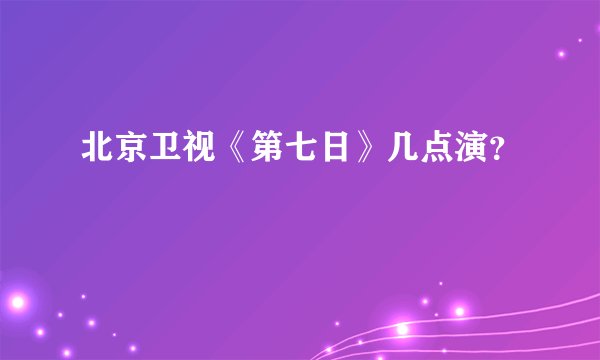 北京卫视《第七日》几点演?
