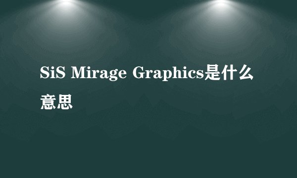 SiS Mirage Graphics是什么意思