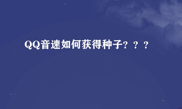 QQ音速如何获得种子？？？