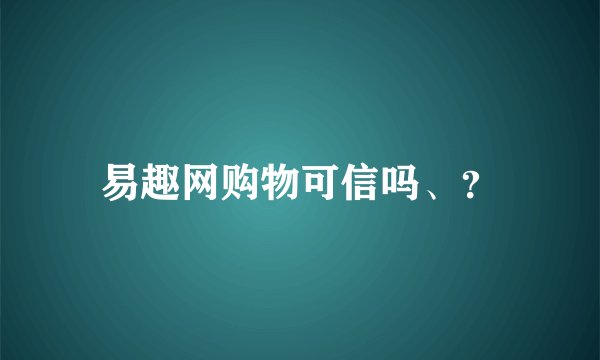 易趣网购物可信吗、？