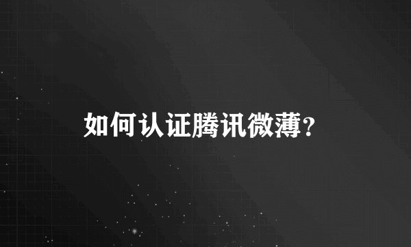 如何认证腾讯微薄？