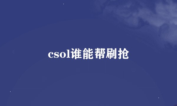 csol谁能帮刷抢