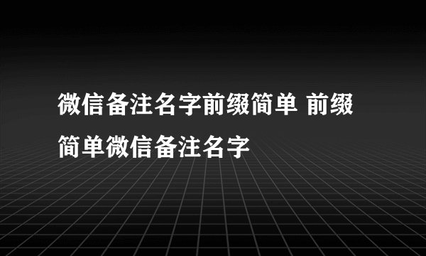 微信备注名字前缀简单 前缀简单微信备注名字