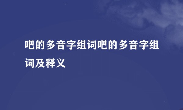 吧的多音字组词吧的多音字组词及释义