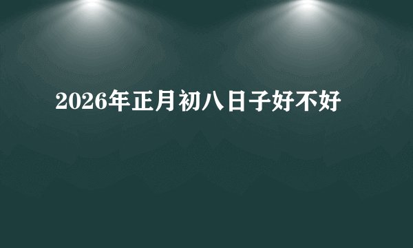 2026年正月初八日子好不好