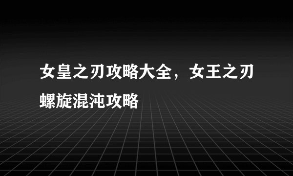 女皇之刃攻略大全，女王之刃螺旋混沌攻略