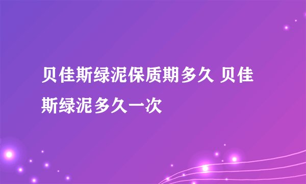 贝佳斯绿泥保质期多久 贝佳斯绿泥多久一次