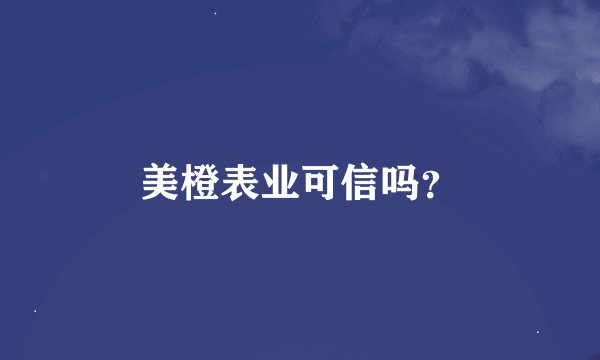 美橙表业可信吗？
