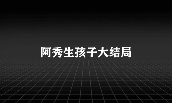 阿秀生孩子大结局