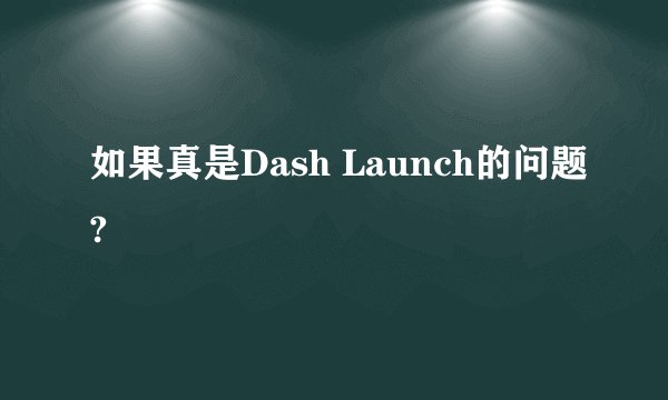 如果真是Dash Launch的问题?