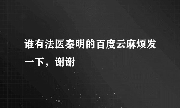谁有法医秦明的百度云麻烦发一下，谢谢