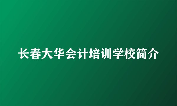 长春大华会计培训学校简介