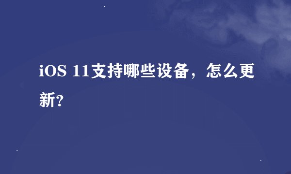 iOS 11支持哪些设备，怎么更新？