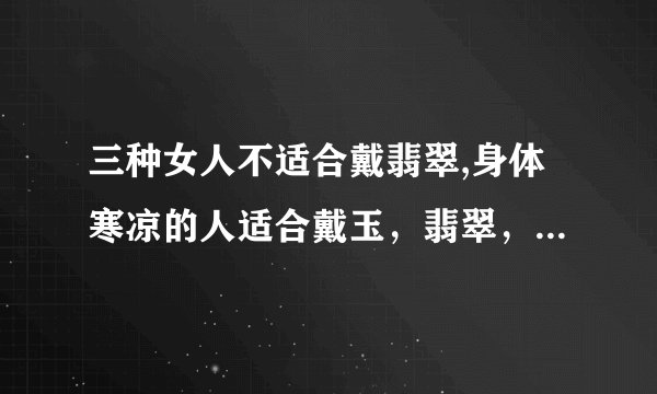 三种女人不适合戴翡翠,身体寒凉的人适合戴玉，翡翠，水晶吗？