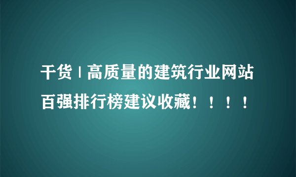 干货 | 高质量的建筑行业网站百强排行榜建议收藏！！！！