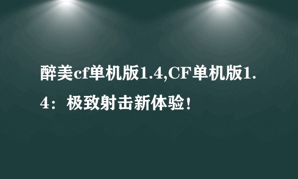 醉美cf单机版1.4,CF单机版1.4：极致射击新体验！