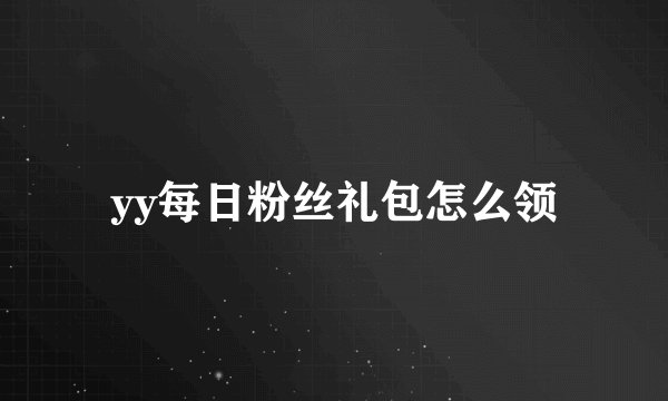 yy每日粉丝礼包怎么领