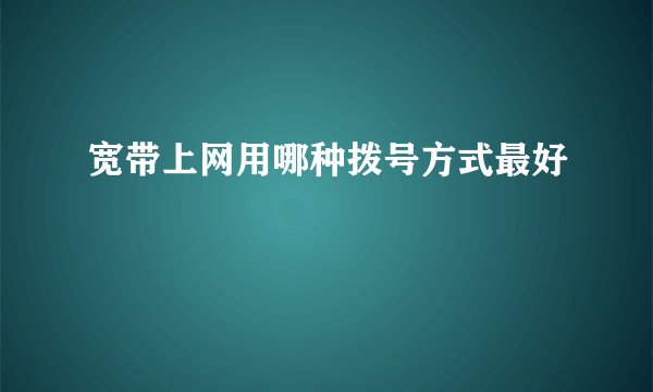 宽带上网用哪种拨号方式最好