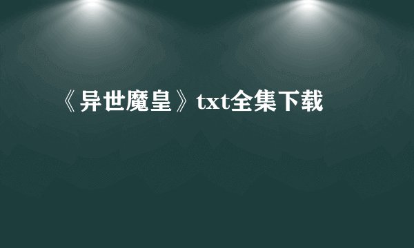 《异世魔皇》txt全集下载