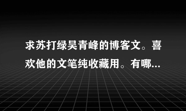求苏打绿吴青峰的博客文。喜欢他的文笔纯收藏用。有哪位亲发的话...