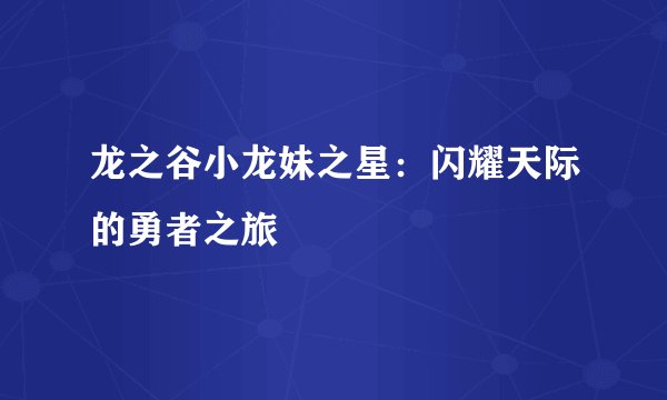 龙之谷小龙妹之星：闪耀天际的勇者之旅